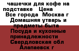 чашечки для кофе на подставке › Цена ­ 1 000 - Все города, Москва г. Домашняя утварь и предметы быта » Посуда и кухонные принадлежности   . Свердловская обл.,Алапаевск г.